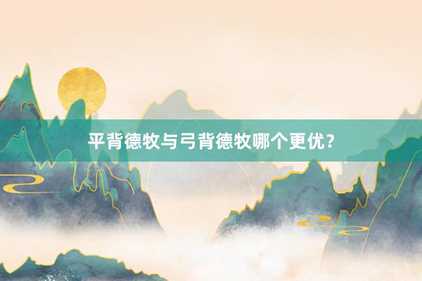 平背德牧与弓背德牧哪个更优？